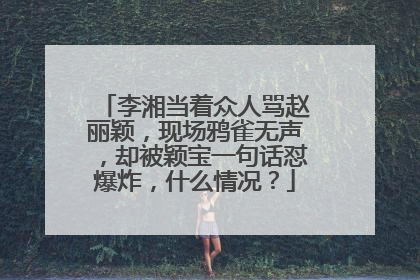 李湘当着众人骂赵丽颖，现场鸦雀无声，却被颖宝一句话怼爆炸，什么情况？