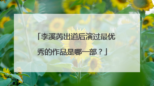 李溪芮出道后演过最优秀的作品是哪一部?