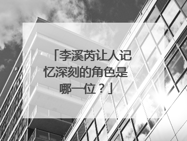 李溪芮让人记忆深刻的角色是哪一位？
