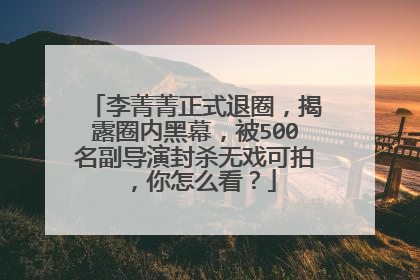 李菁菁正式退圈，揭露圈内黑幕，被500名副导演封杀无戏可拍，你怎么看？