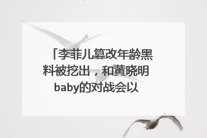 李菲儿篡改年龄黑料被挖出，和黄晓明baby的对战会以怎样的方式结束？