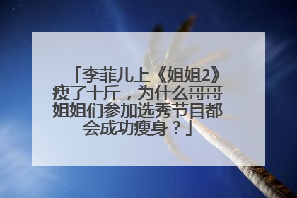 李菲儿上《姐姐2》瘦了十斤，为什么哥哥姐姐们参加选秀节目都会成功瘦身？