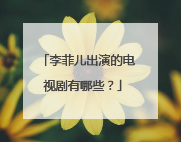 李菲儿出演的电视剧有哪些？