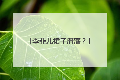 李菲儿裙子滑落？