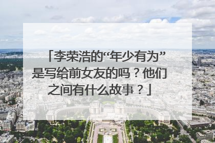 李荣浩的“年少有为”是写给前女友的吗?他们之间有什么故事?
