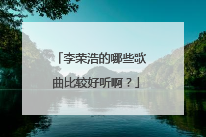 李荣浩的哪些歌曲比较好听啊?