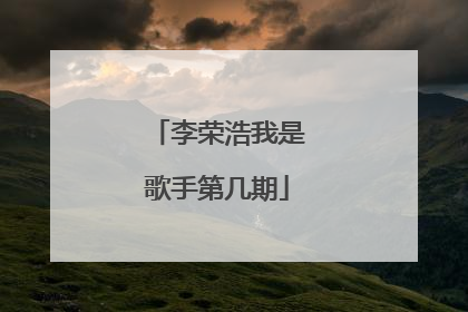 李荣浩我是歌手第几期