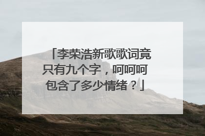 李荣浩新歌歌词竟只有九个字,呵呵呵包含了多少情绪?