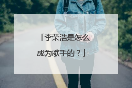 李荣浩是怎么成为歌手的？
