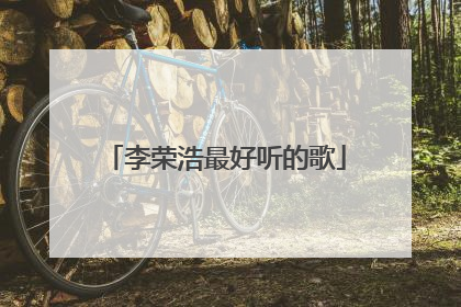 李荣浩最好听的歌