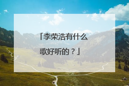 李荣浩有什么歌好听的?