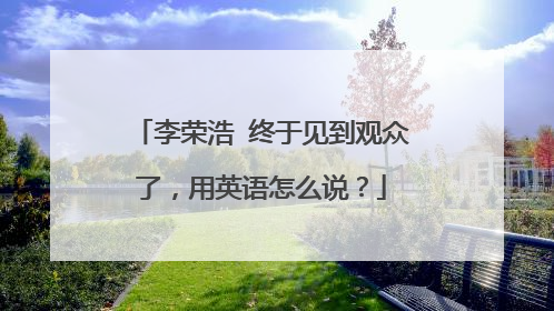 李荣浩 终于见到观众了，用英语怎么说？
