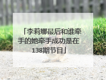 李莉娜最后和谁牵手的她牵手成功是在138期节目