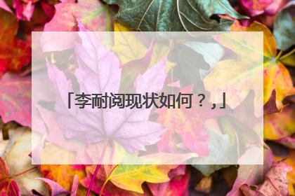 李耐阅现状如何？,
