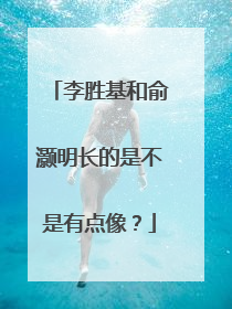 李胜基和俞灏明长的是不是有点像？