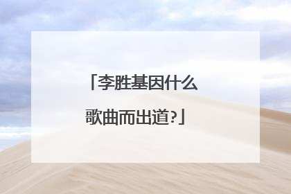 李胜基因什么歌曲而出道?