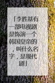 李胜基有一部电视剧是饰演一个韩国皇帝的，叫什么名字，是现代剧