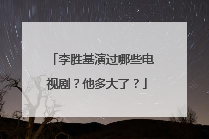 李胜基演过哪些电视剧？他多大了？