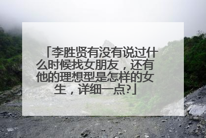 李胜贤有没有说过什么时候找女朋友，还有他的理想型是怎样的女生，详细一点?