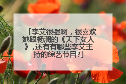 李艾很强啊，很喜欢她跟杨澜的《天下女人》,还有有哪些李艾主持的综艺节目?