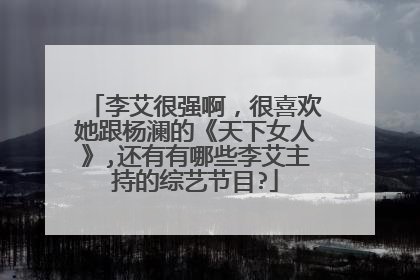 李艾很强啊，很喜欢她跟杨澜的《天下女人》,还有有哪些李艾主持的综艺节目?