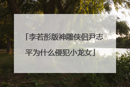 李若彤版神雕侠侣尹志平为什么侵犯小龙女