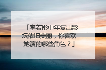 李若彤中年复出影坛依旧美丽,你喜欢她演的哪些角色?
