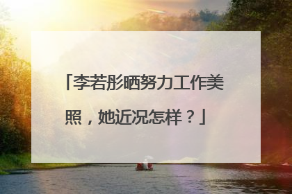 李若彤晒努力工作美照，她近况怎样？
