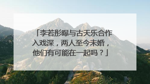 李若彤曝与古天乐合作入戏深，两人至今未婚，他们有可能在一起吗？
