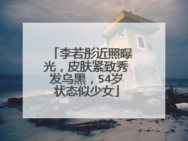 李若彤近照曝光，皮肤紧致秀发乌黑，54岁状态似少女