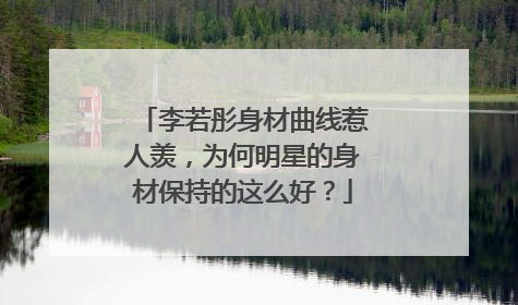 李若彤身材曲线惹人羡,为何明星的身材保持的这么好?