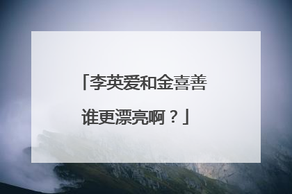 李英爱和金喜善谁更漂亮啊？
