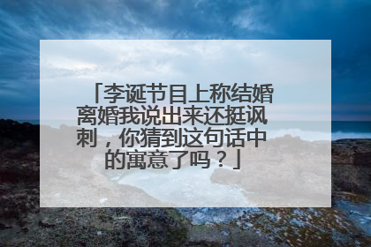 李诞节目上称结婚离婚我说出来还挺讽刺,你猜到这句话中的寓意了吗?