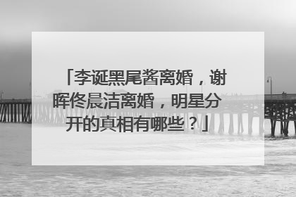 李诞黑尾酱离婚,谢晖佟晨洁离婚,明星分开的真相有哪些?