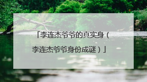 李连杰爷爷的真实身（李连杰爷爷身份成谜）