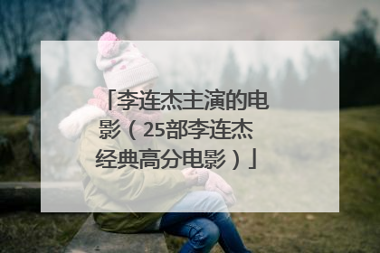 李连杰主演的电影(25部李连杰经典高分电影)