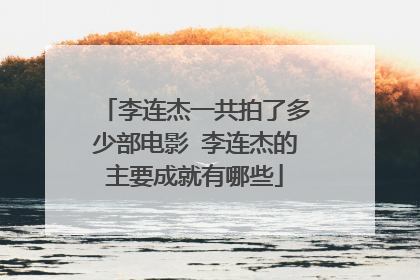 李连杰一共拍了多少部电影 李连杰的主要成就有哪些