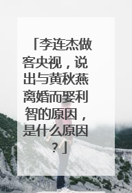 李连杰做客央视，说出与黄秋燕离婚而娶利智的原因，是什么原因？