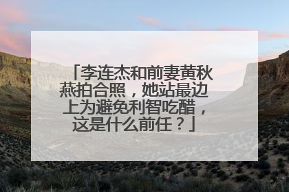 李连杰和前妻黄秋燕拍合照,她站最边上为避免利智吃醋,这是什么前任?