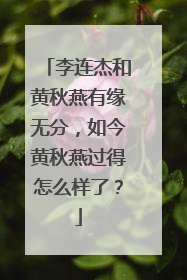 李连杰和黄秋燕有缘无分，如今黄秋燕过得怎么样了？
