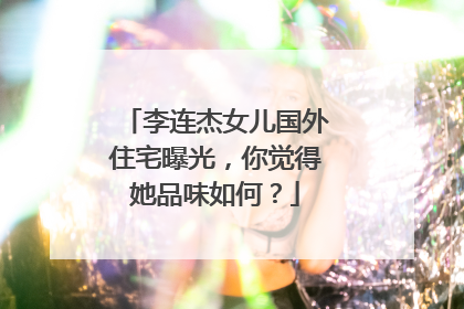 李连杰女儿国外住宅曝光，你觉得她品味如何？