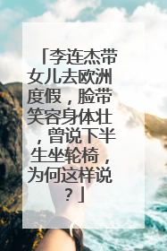 李连杰带女儿去欧洲度假，脸带笑容身体壮，曾说下半生坐轮椅，为何这样说？