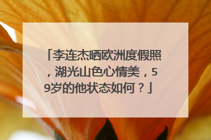 李连杰晒欧洲度假照,湖光山色心情美,59岁的他状态如何?