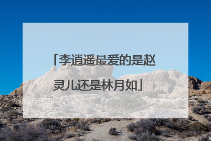 李逍遥最爱的是赵灵儿还是林月如