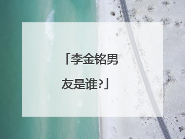 李金铭男友是谁?