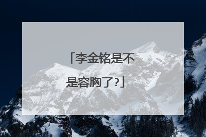 李金铭是不是容胸了?