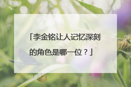 李金铭让人记忆深刻的角色是哪一位？