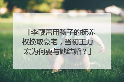 李靓蕾用孩子的抚养权换取豪宅，当初王力宏为何要与她结婚？