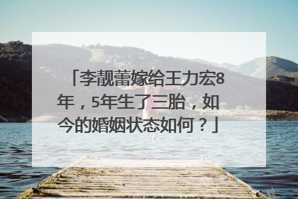 李靓蕾嫁给王力宏8年，5年生了三胎，如今的婚姻状态如何？