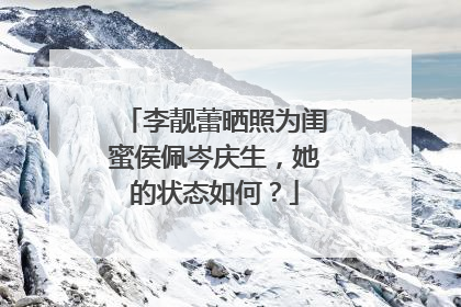 李靓蕾晒照为闺蜜侯佩岑庆生,她的状态如何?